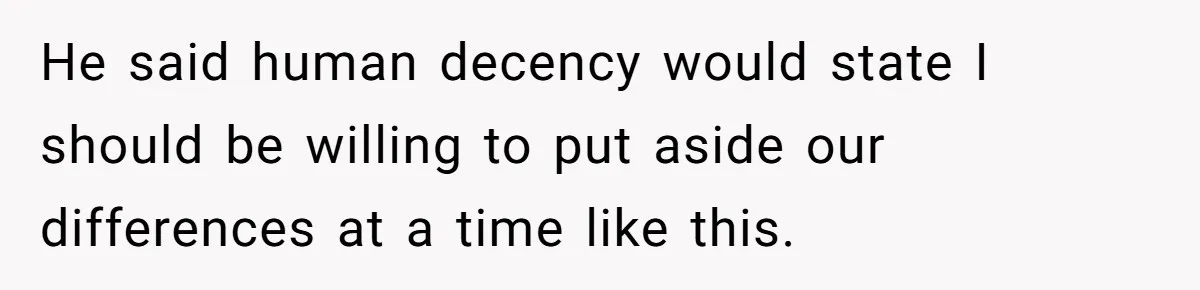 He said human decency would state I should be willing to put aside our differences at a time like this.