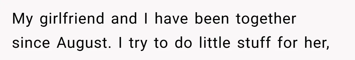 My girlfriend and I have been together since August. I try to do little stuff for her,