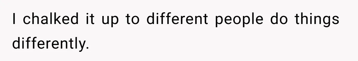I chalked it up to different people do things differently.