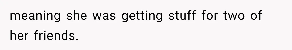 meaning she was getting stuff for two of her friends.