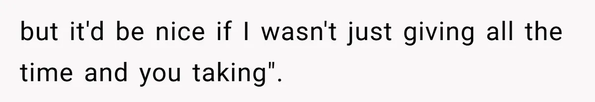 but it'd be nice if I wasn't just giving all the time and you taking".