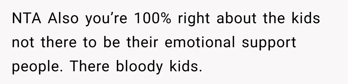 NTA Also you’re 100% right about the kids not there to be their emotional support people. There bloody kids.