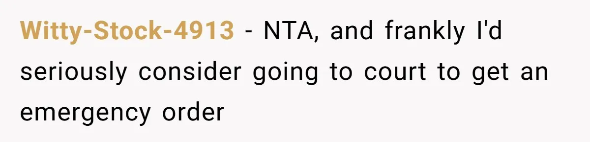 Witty-Stock-4913 − NTA, and frankly I'd seriously consider going to court to get an emergency order