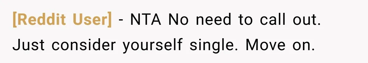 [Reddit User] − NTA No need to call out. Just consider yourself single. Move on.