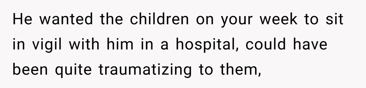 He wanted the children on your week to sit in vigil with him in a hospital, could have been quite traumatizing to them,