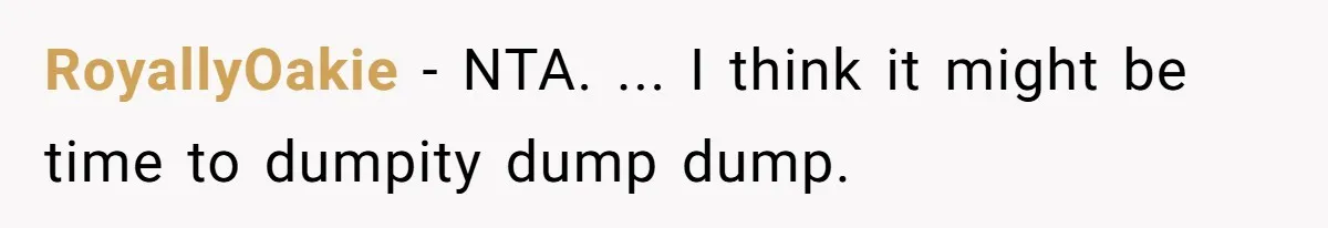 RoyallyOakie − NTA. ... I think it might be time to dumpity dump dump.