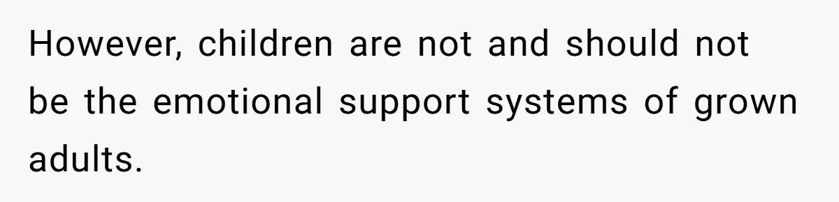However, children are not and should not be the emotional support systems of grown adults.