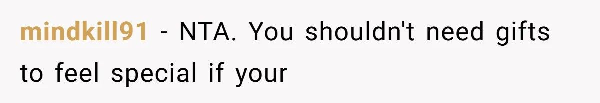 mindkill91 − NTA. You shouldn't need gifts to feel special if your