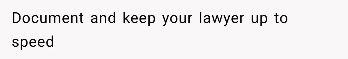 Document and keep your lawyer up to speed