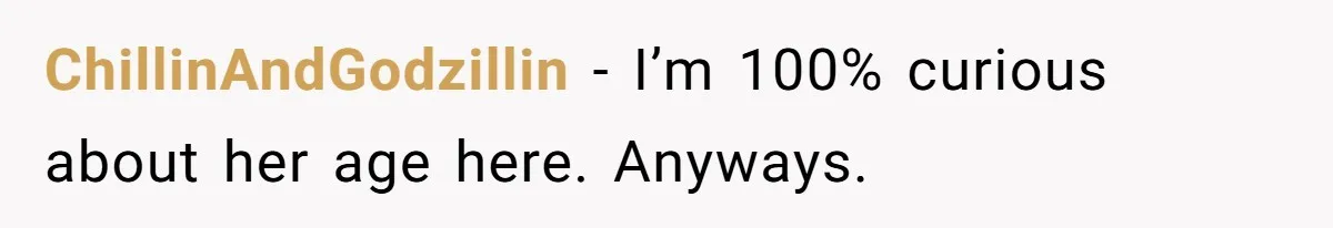 ChillinAndGodzillin − I’m 100% curious about her age here. Anyways.