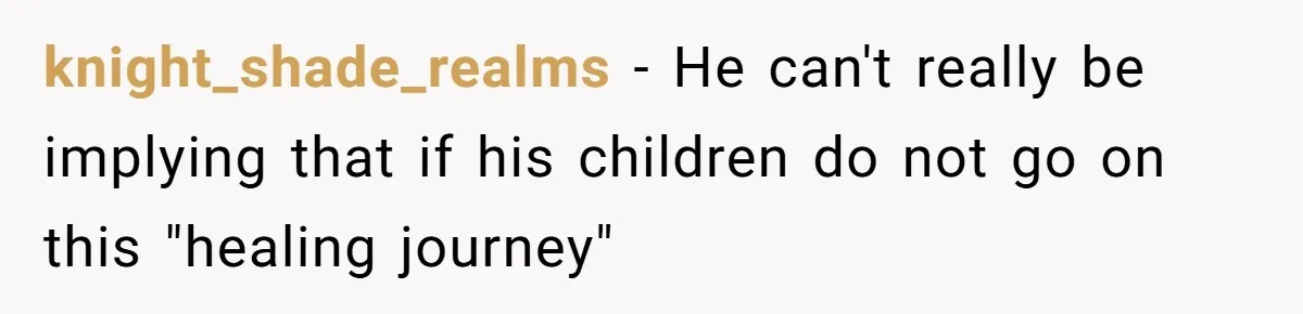 knight_shade_realms − He can't really be implying that if his children do not go on this "healing journey"