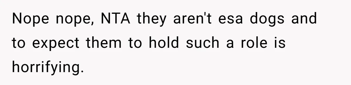 Nope nope, NTA they aren't esa dogs and to expect them to hold such a role is horrifying.