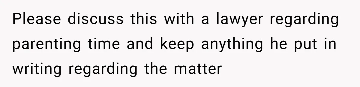Please discuss this with a lawyer regarding parenting time and keep anything he put in writing regarding the matter