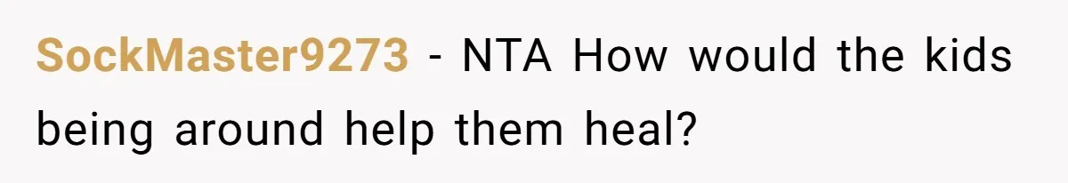 SockMaster9273 − NTA How would the kids being around help them heal?