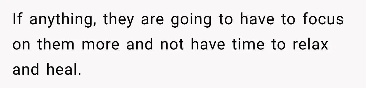 If anything, they are going to have to focus on them more and not have time to relax and heal.