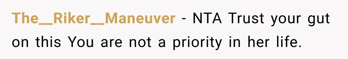 The__Riker__Maneuver − NTA Trust your gut on this You are not a priority in her life.