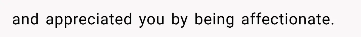 and appreciated you by being affectionate.