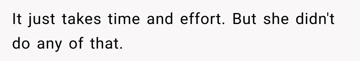 It just takes time and effort. But she didn't do any of that.