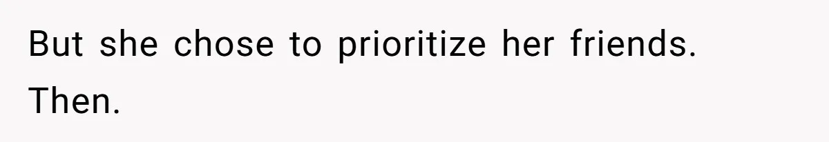 But she chose to prioritize her friends. Then.