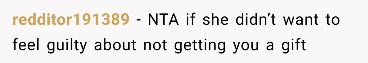 redditor191389 − NTA if she didn’t want to feel guilty about not getting you a gift