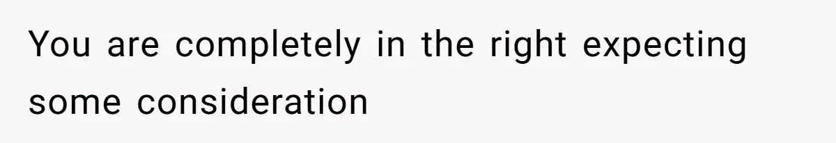 You are completely in the right expecting some consideration