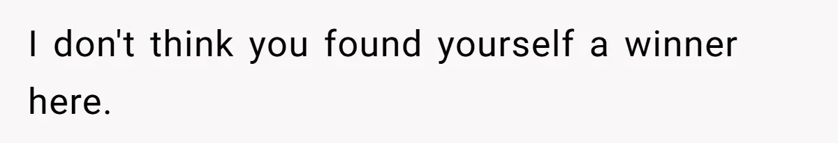 I don't think you found yourself a winner here.