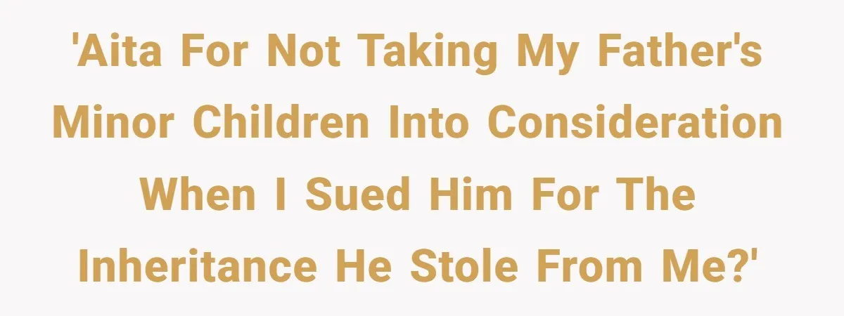 'AITA for not taking my father's minor children into consideration when I sued him for the inheritance he stole from me?'