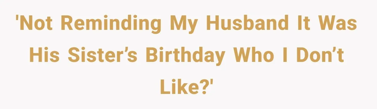 'Not reminding my husband it was his sister’s birthday who I don’t like?'