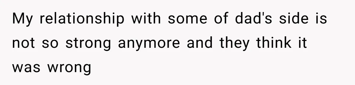 My relationship with some of dad's side is not so strong anymore and they think it was wrong