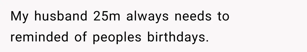 My husband 25m always needs to reminded of peoples birthdays.