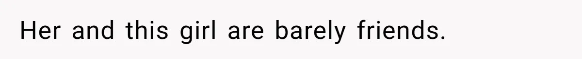 Her and this girl are barely friends.