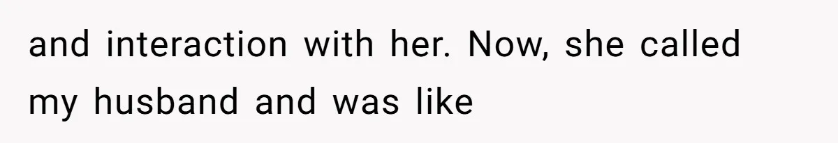 and interaction with her. Now, she called my husband and was like