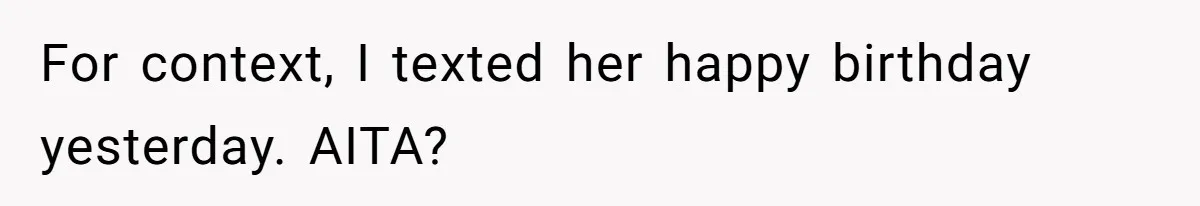 For context, I texted her happy birthday yesterday. AITA?