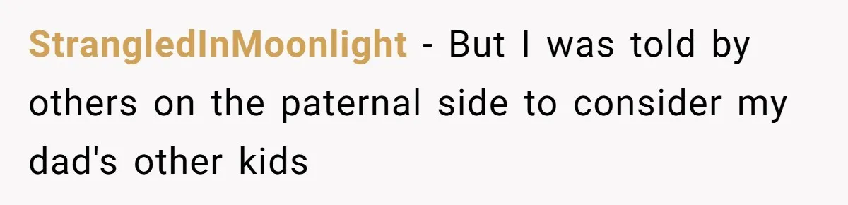 StrangledInMoonlight − But I was told by others on the paternal side to consider my dad's other kids
