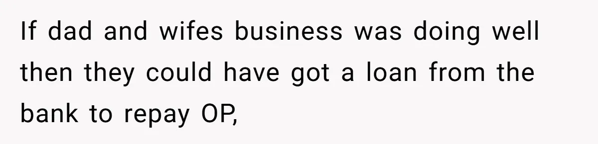 If dad and wifes business was doing well then they could have got a loan from the bank to repay OP,