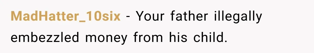 MadHatter_10six − Your father illegally embezzled money from his child.
