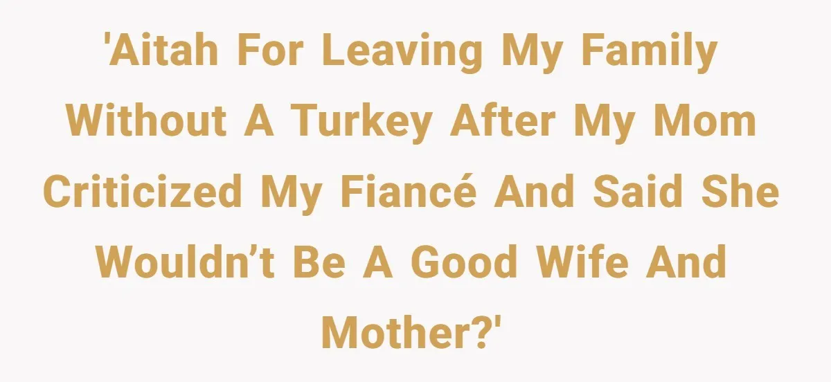 'AITAH for leaving my family without a turkey after my mom criticized my fiancé and said she wouldn’t be a good wife and mother?'