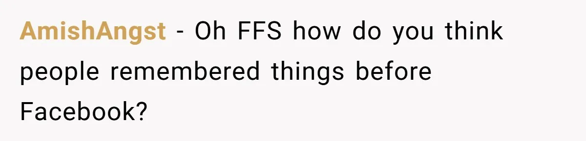 AmishAngst − Oh FFS how do you think people remembered things before Facebook?