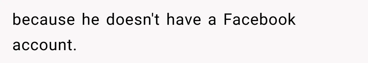 because he doesn't have a Facebook account.