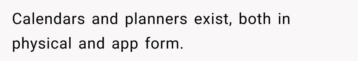 Calendars and planners exist, both in physical and app form.