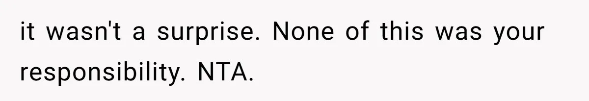 it wasn't a surprise. None of this was your responsibility. NTA.