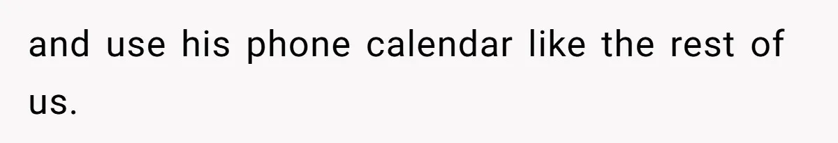 and use his phone calendar like the rest of us.