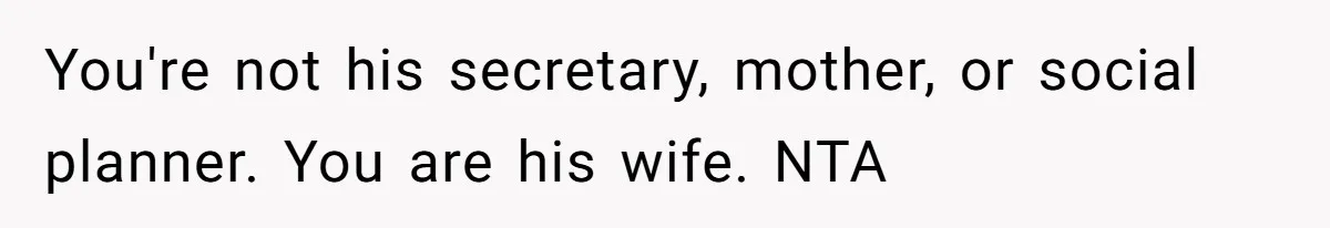 You're not his secretary, mother, or social planner. You are his wife. NTA