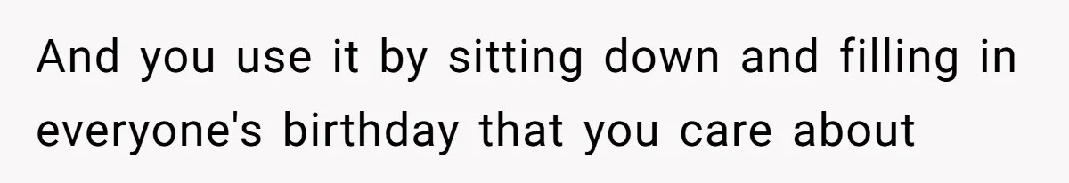 And you use it by sitting down and filling in everyone's birthday that you care about
