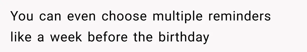 You can even choose multiple reminders like a week before the birthday