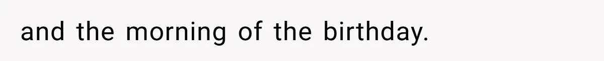 and the morning of the birthday.