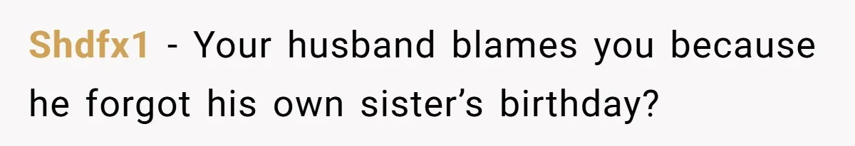 Shdfx1 − Your husband blames you because he forgot his own sister’s birthday?
