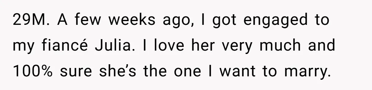 29M. A few weeks ago, I got engaged to my fiancé Julia. I love her very much and 100% sure she’s the one I want to marry.