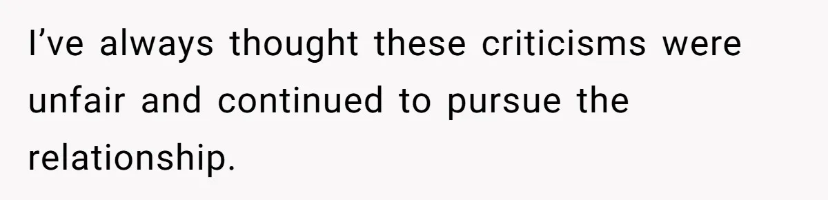 I’ve always thought these criticisms were unfair and continued to pursue the relationship.