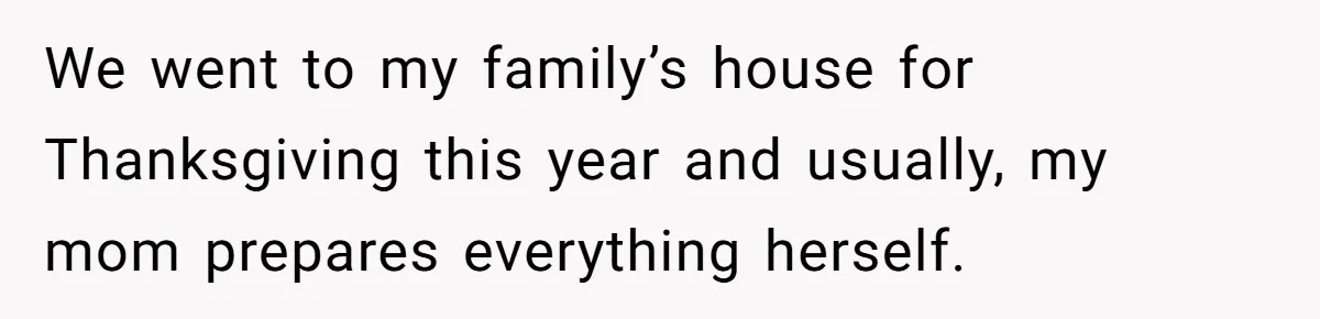 We went to my family’s house for Thanksgiving this year and usually, my mom prepares everything herself.